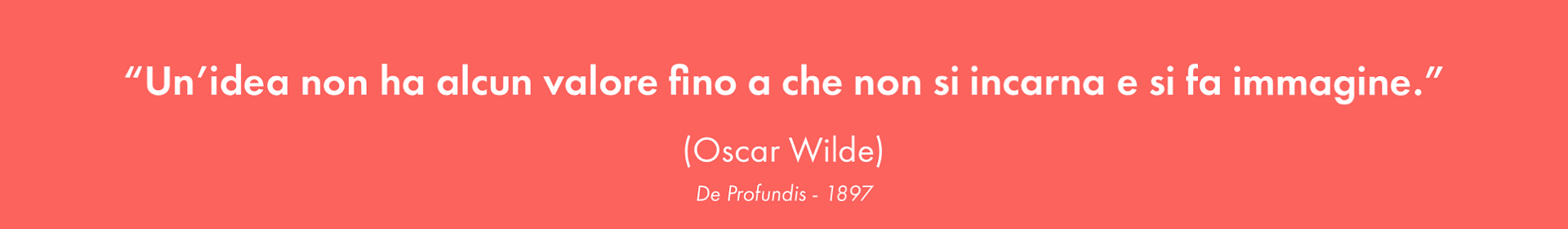 banner footer sito web Rosa Palmentieri. citazione "Un'idea non ha alcun valore fino a che non si incarna e si fa immagine." (Oscar Wilde) De Profundis - 1897
