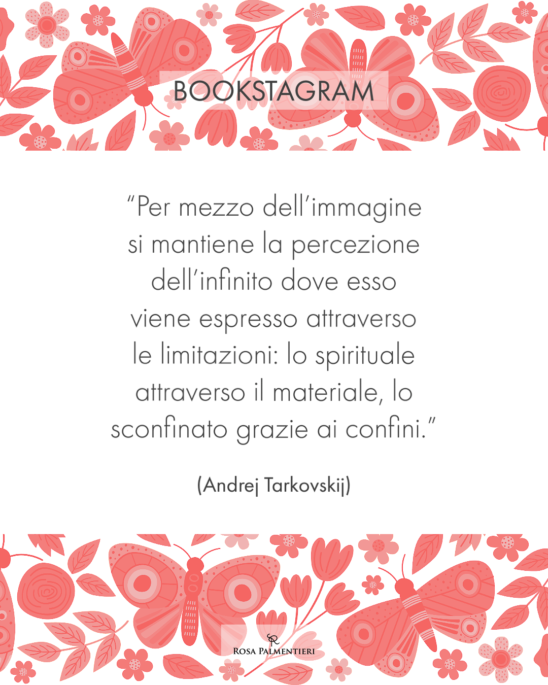 Grafica Locandina citazione. BOOKSTAGRAM "Per mezzo dell'immagine si mantiene la percezione dell'infinito dove esso viene espresso attraverso le limitazioni: lo spirituale attraverso il materiale, lo sconfinato grazie ai confini.' (Andrei Tarkovski) graphic design ROSA PALMENTIERI