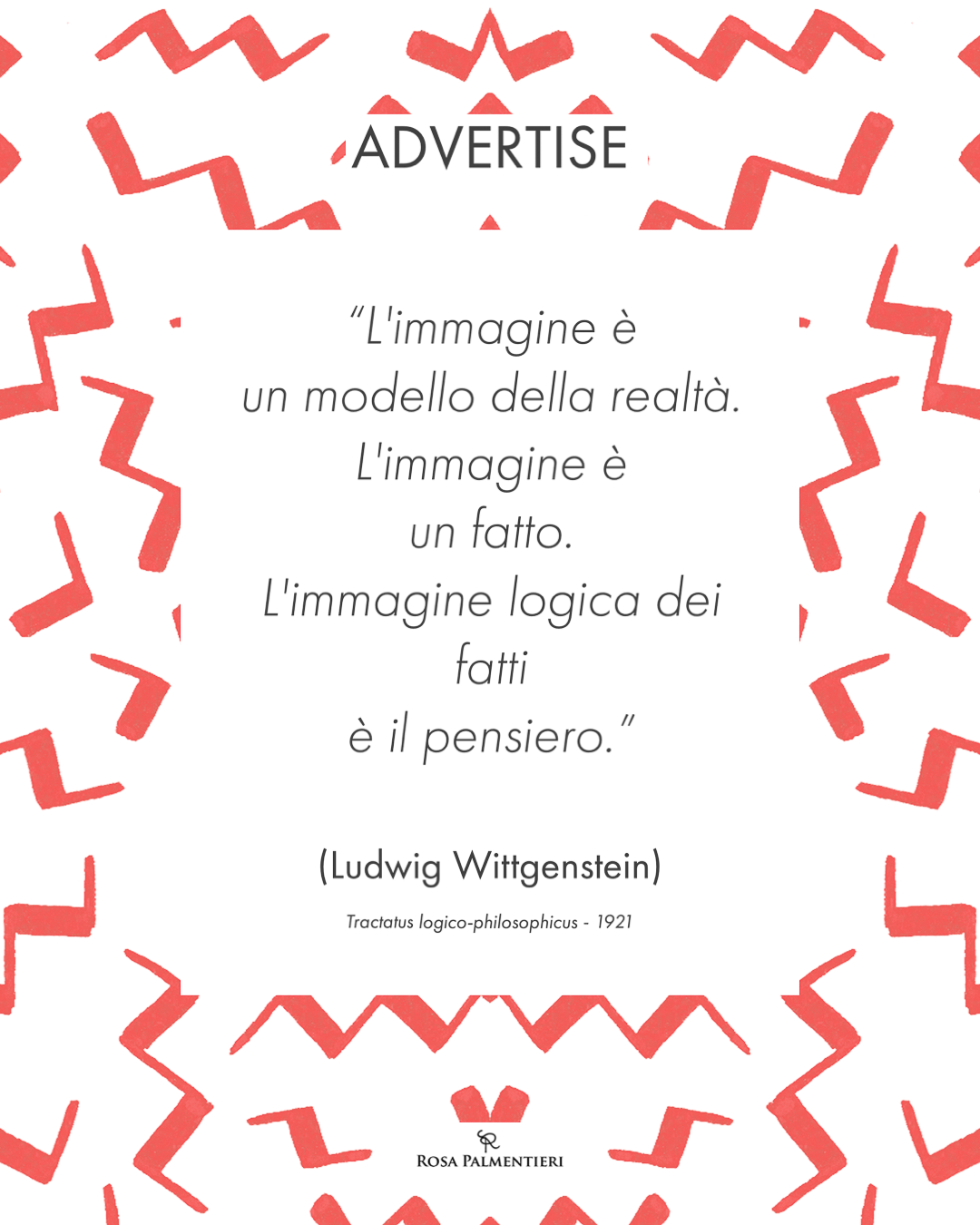 Grafica Locandina pubblicitaria. ADVERTISE "L'immagine è un modello della realtà. L'immagine è un fatto. L'immagine logica dei fatti è il pensiero. 1/ (Ludwig Wittgenstein) Tractatus logico-philosophicus - 1921. graphic design ROSA PALMENTIERI